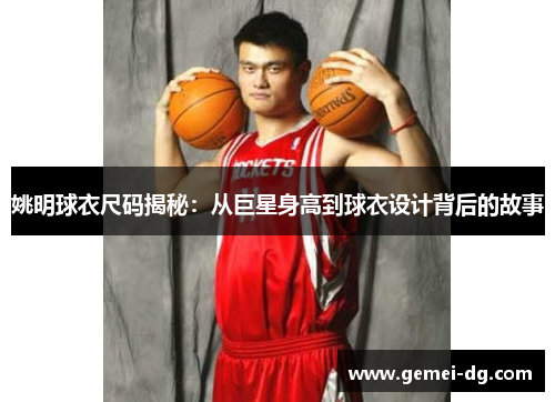姚明球衣尺码揭秘：从巨星身高到球衣设计背后的故事