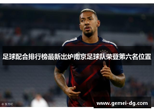 足球配合排行榜最新出炉南京足球队荣登第六名位置