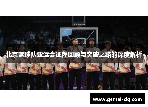 北京篮球队亚运会征程回顾与突破之路的深度解析