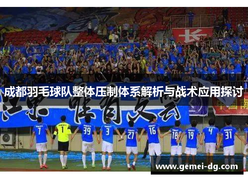 成都羽毛球队整体压制体系解析与战术应用探讨