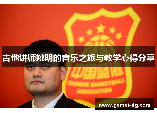 吉他讲师姚明的音乐之旅与教学心得分享