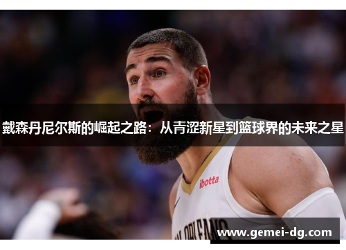 戴森丹尼尔斯的崛起之路：从青涩新星到篮球界的未来之星