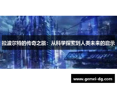 拉波尔特的传奇之旅：从科学探索到人类未来的启示