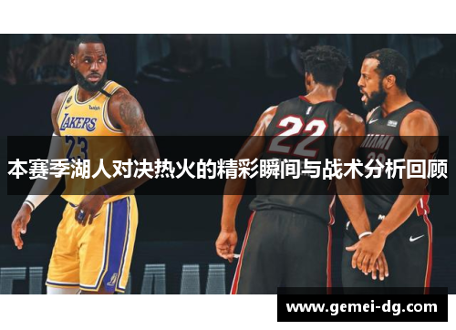 本赛季湖人对决热火的精彩瞬间与战术分析回顾