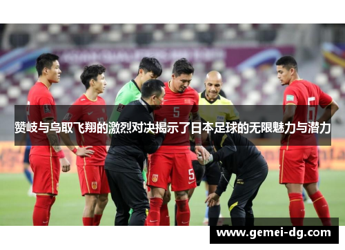 赞岐与鸟取飞翔的激烈对决揭示了日本足球的无限魅力与潜力